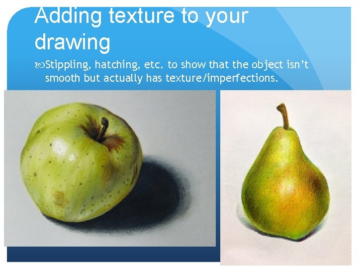 Adding texture to your drawing Stippling, hatching, etc. to show that the object isn’t Adding texture to your drawing Stippling, hatching, etc. to show that the object isn’t