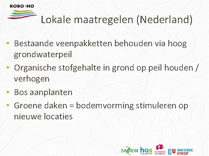 Lokale maatregelen (Nederland) • Bestaande veenpakketten behouden via hoog grondwaterpeil • Organische stofgehalte in