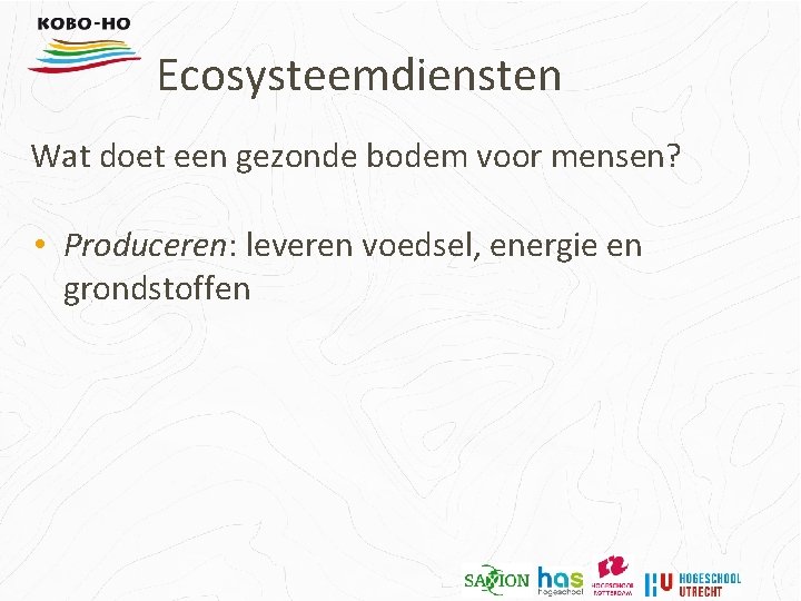 Ecosysteemdiensten Wat doet een gezonde bodem voor mensen? • Produceren: leveren voedsel, energie en