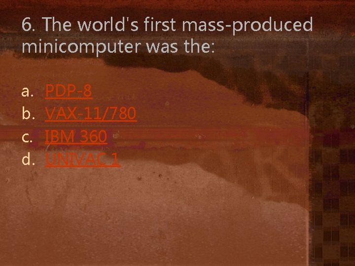 6. The world's first mass-produced minicomputer was the: a. b. c. d. PDP-8 VAX-11/780