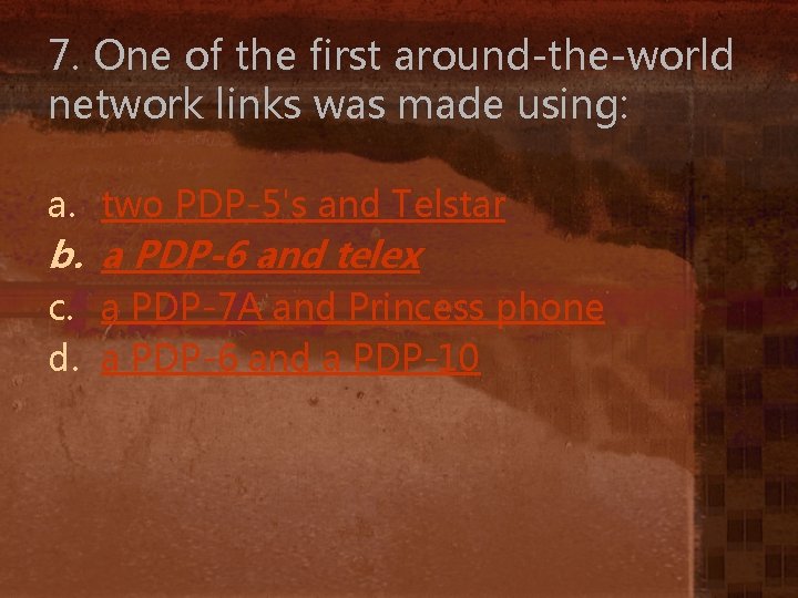 7. One of the first around-the-world network links was made using: a. two PDP-5's