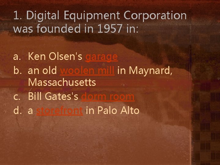 1. Digital Equipment Corporation was founded in 1957 in: a. Ken Olsen's garage b.