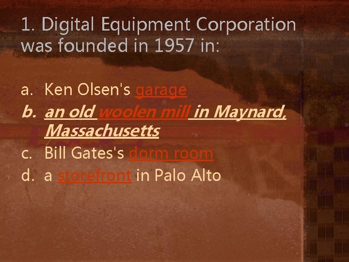 1. Digital Equipment Corporation was founded in 1957 in: a. Ken Olsen's garage b.