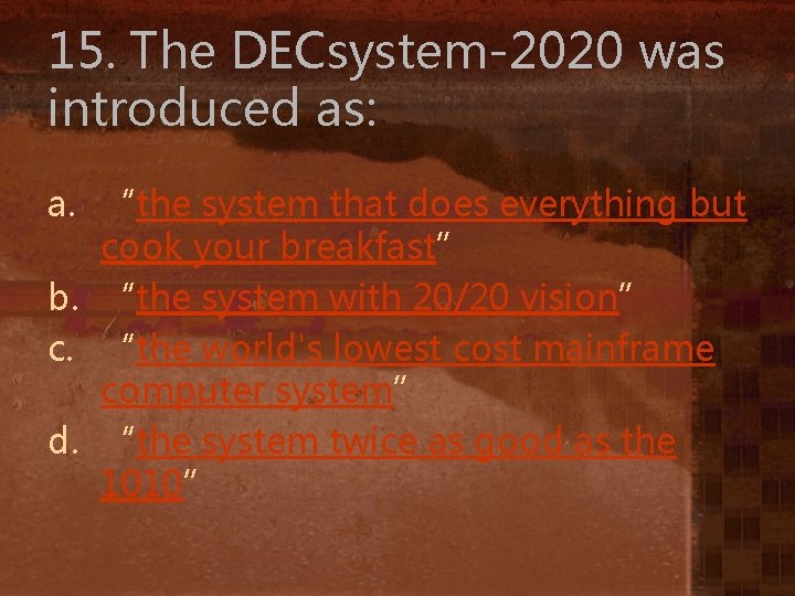 15. The DECsystem-2020 was introduced as: a. “the system that does everything but cook