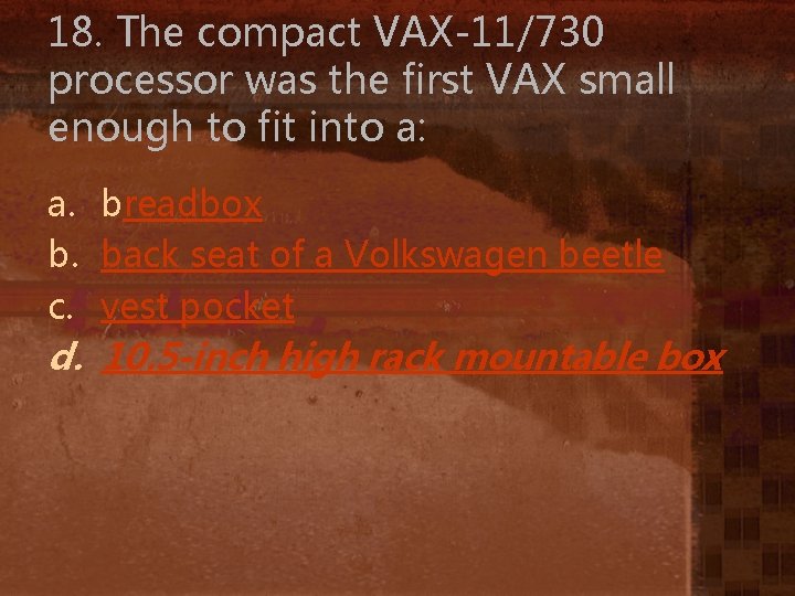 18. The compact VAX-11/730 processor was the first VAX small enough to fit into