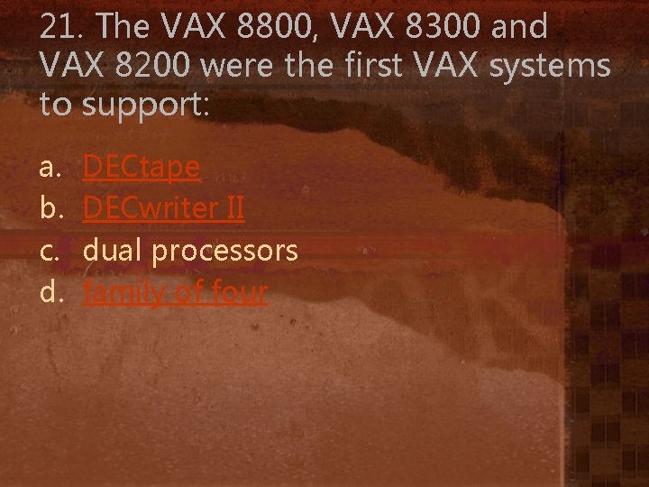 21. The VAX 8800, VAX 8300 and VAX 8200 were the first VAX systems