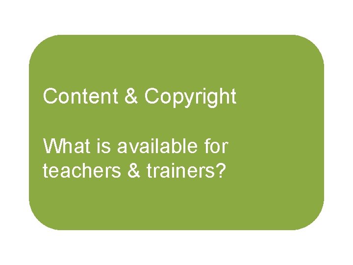 Content & Copyright What is available for teachers & trainers? 