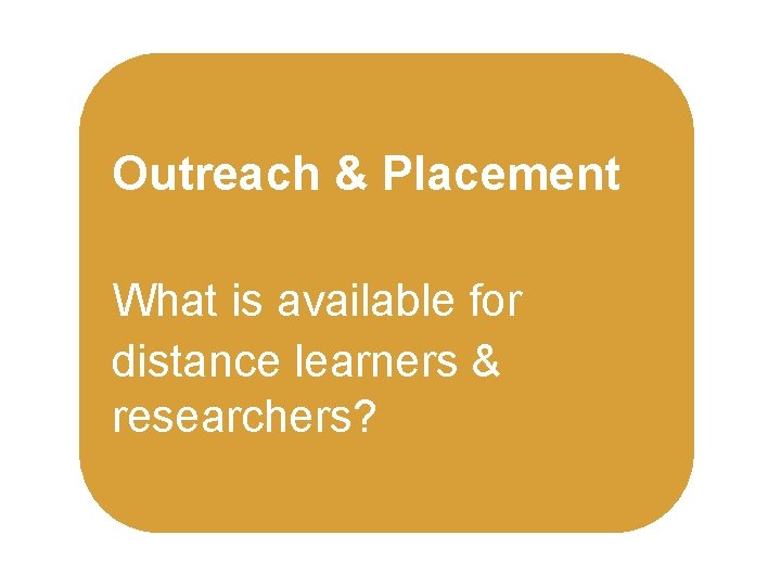 Outreach & Placement What is available for distance learners & researchers? 
