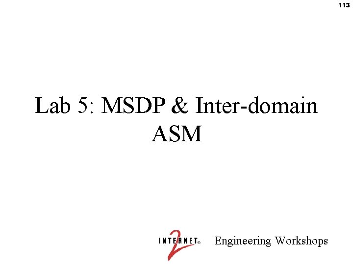 113 Lab 5: MSDP & Inter-domain ASM Engineering Workshops 