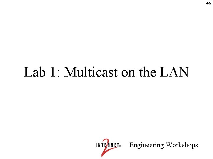 45 Lab 1: Multicast on the LAN Engineering Workshops 