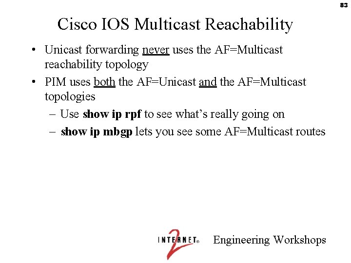 83 Cisco IOS Multicast Reachability • Unicast forwarding never uses the AF=Multicast reachability topology