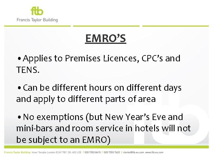 EMRO’S • Applies to Premises Licences, CPC’s and TENS. • Can be different hours