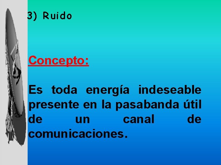 3) Ruido Concepto: Es toda energía indeseable presente en la pasabanda útil de un