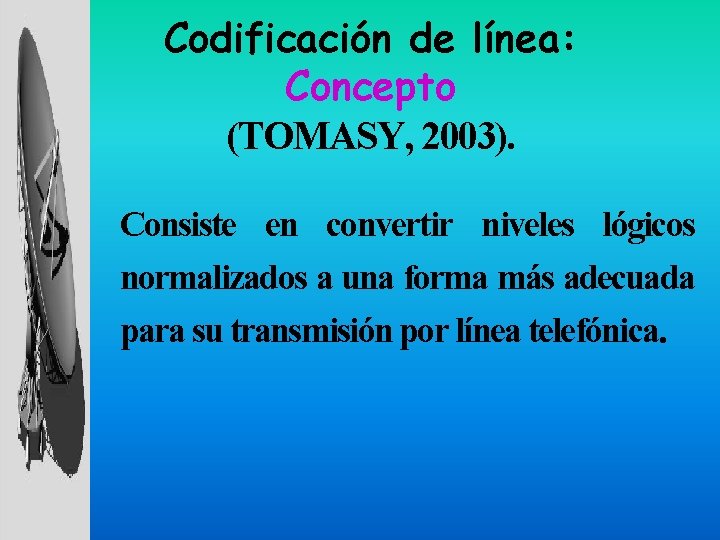 Codificación de línea: Concepto (TOMASY, 2003). Consiste en convertir niveles lógicos normalizados a una