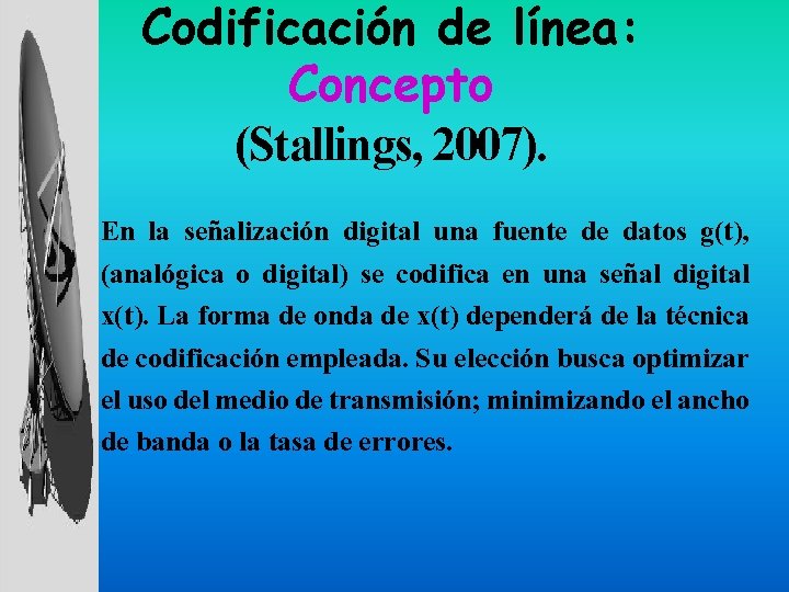 Codificación de línea: Concepto (Stallings, 2007). En la señalización digital una fuente de datos