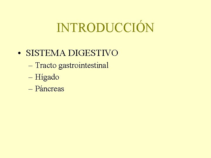 INTRODUCCIÓN • SISTEMA DIGESTIVO – Tracto gastrointestinal – Hígado – Páncreas 