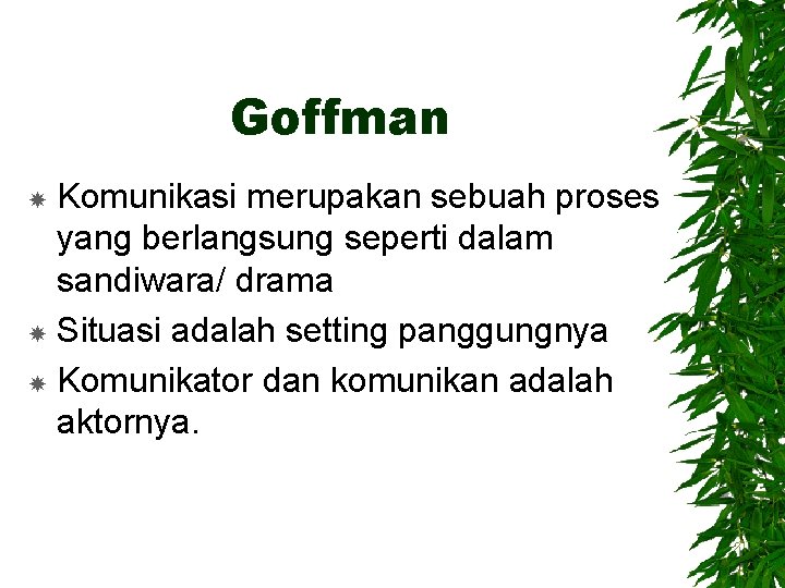 Goffman Komunikasi merupakan sebuah proses yang berlangsung seperti dalam sandiwara/ drama Situasi adalah setting