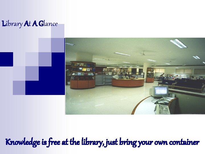 Library At A Glance Knowledge is free at the library, just bring your own