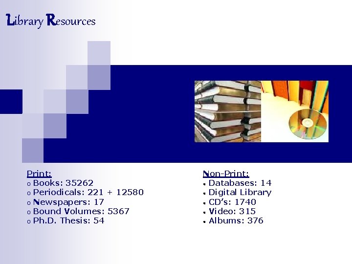 Library Resources Print: o Books: 35262 o Periodicals: 221 + 12580 o Newspapers: 17