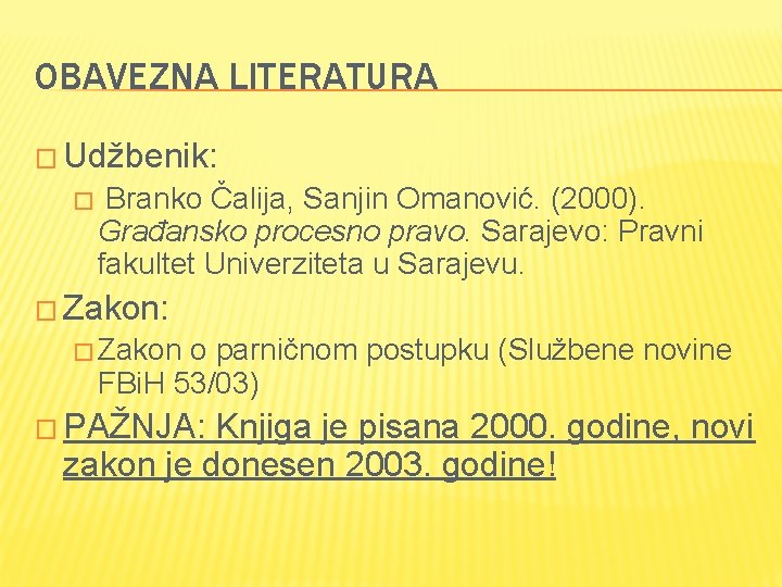 OBAVEZNA LITERATURA � Udžbenik: � Branko Čalija, Sanjin Omanović. (2000). Građansko procesno pravo. Sarajevo: