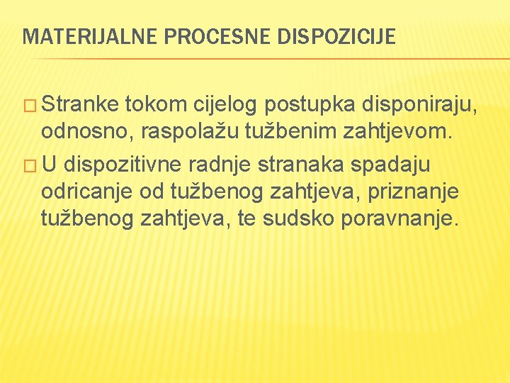 MATERIJALNE PROCESNE DISPOZICIJE � Stranke tokom cijelog postupka disponiraju, odnosno, raspolažu tužbenim zahtjevom. �