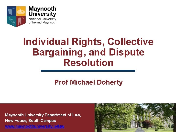 Individual Rights, Collective Bargaining, and Dispute Resolution Prof Michael Doherty Maynooth University Department of