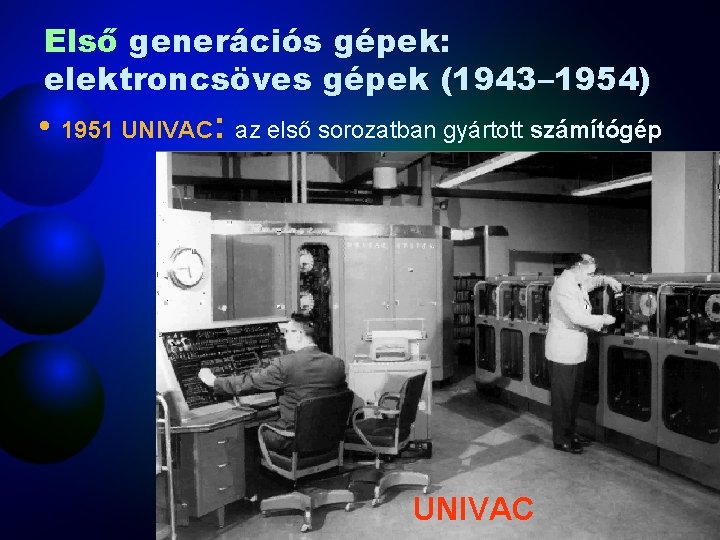 Első generációs gépek: elektroncsöves gépek (1943– 1954) • 1951 UNIVAC: az első sorozatban gyártott