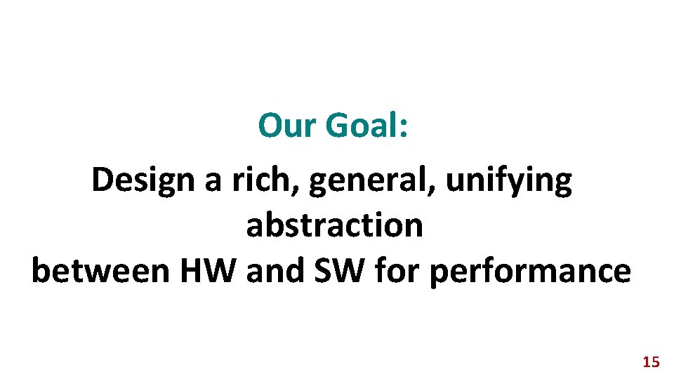 Our Goal: Design a rich, general, unifying abstraction between HW and SW for performance