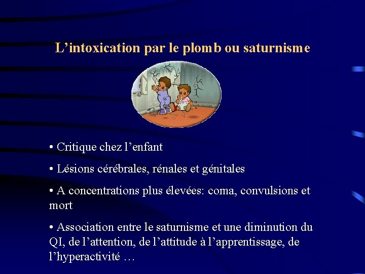 L’intoxication par le plomb ou saturnisme • Critique chez l’enfant • Lésions cérébrales, rénales