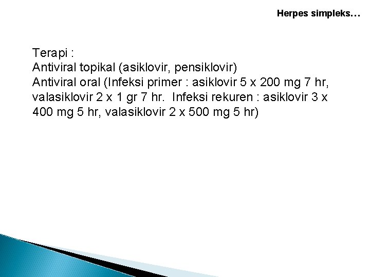 Herpes simpleks… Terapi : Antiviral topikal (asiklovir, pensiklovir) Antiviral oral (Infeksi primer : asiklovir Herpes simpleks… Terapi : Antiviral topikal (asiklovir, pensiklovir) Antiviral oral (Infeksi primer : asiklovir