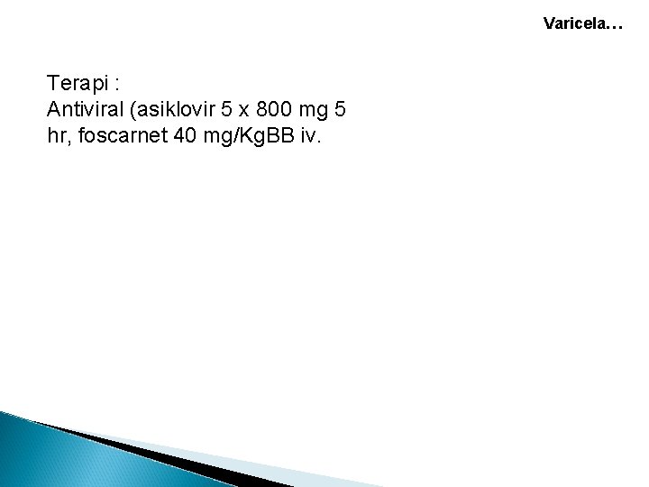 Varicela… Terapi : Antiviral (asiklovir 5 x 800 mg 5 hr, foscarnet 40 mg/Kg. Varicela… Terapi : Antiviral (asiklovir 5 x 800 mg 5 hr, foscarnet 40 mg/Kg.