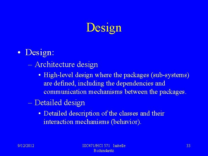 Design • Design: – Architecture design • High-level design where the packages (sub-systems) are