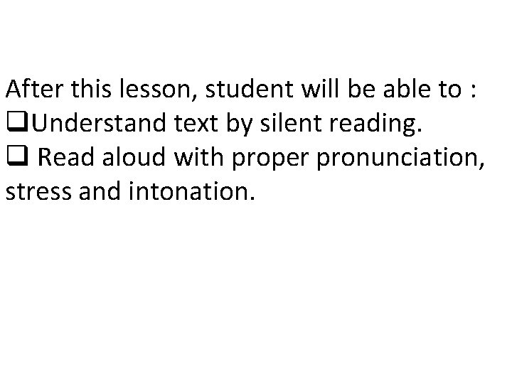 After this lesson, student will be able to : q. Understand text by silent After this lesson, student will be able to : q. Understand text by silent