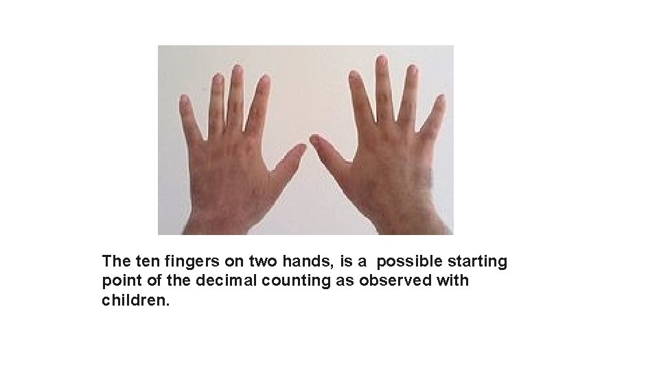 The ten fingers on two hands, is a possible starting point of the decimal