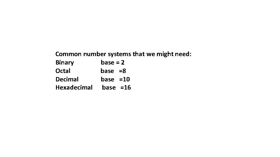 Common number systems that we might need: Binary base = 2 Octal base =8