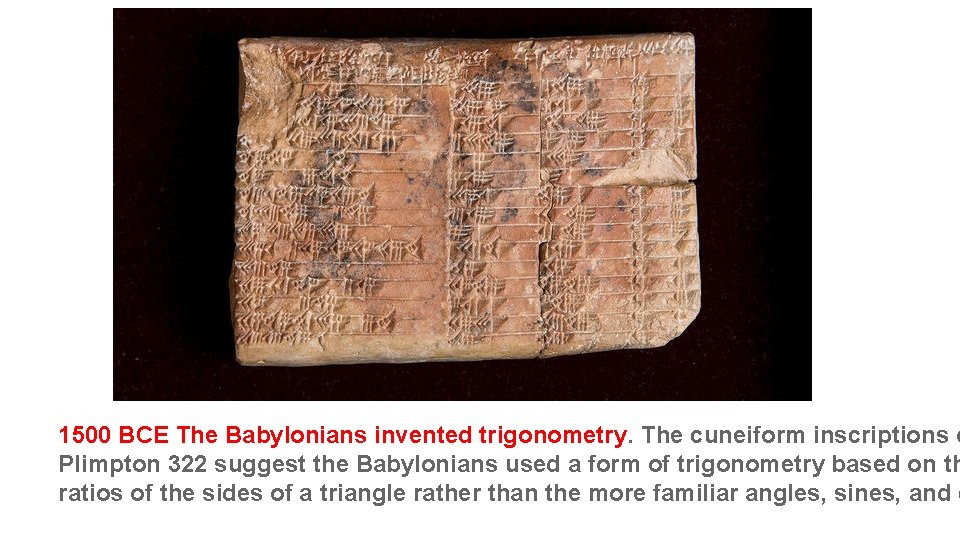1500 BCE The Babylonians invented trigonometry. The cuneiform inscriptions o Plimpton 322 suggest the