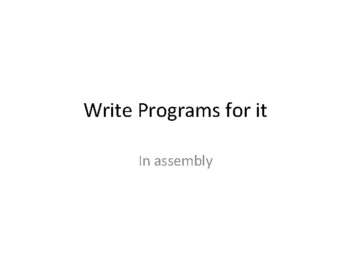 Write Programs for it In assembly 