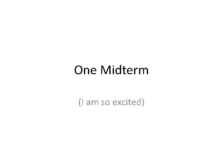 One Midterm (I am so excited) 