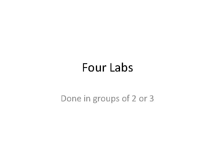 Four Labs Done in groups of 2 or 3 