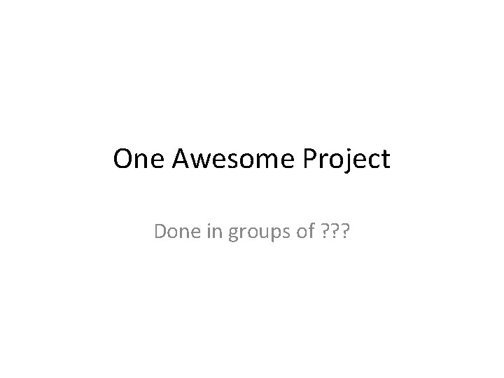 One Awesome Project Done in groups of ? ? ? 