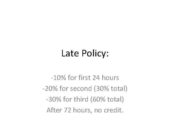 Late Policy: -10% for first 24 hours -20% for second (30% total) -30% for