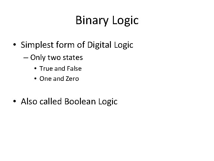 Binary Logic • Simplest form of Digital Logic – Only two states • True