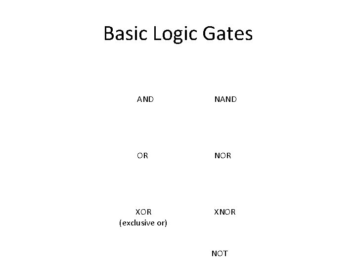 Basic Logic Gates AND NAND OR NOR XOR (exclusive or) XNOR NOT 