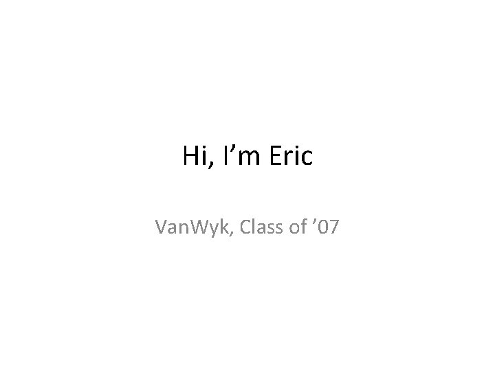 Hi, I’m Eric Van. Wyk, Class of ’ 07 