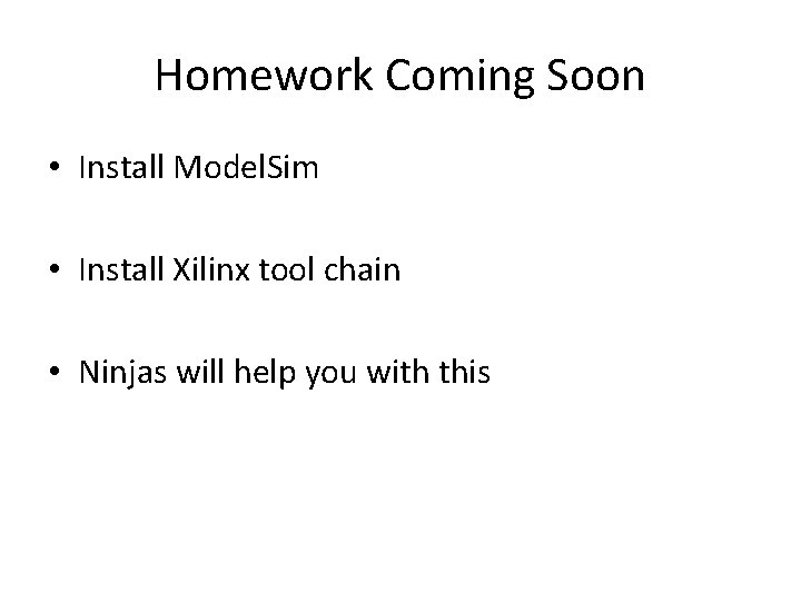 Homework Coming Soon • Install Model. Sim • Install Xilinx tool chain • Ninjas