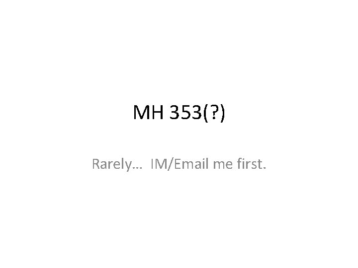 MH 353(? ) Rarely… IM/Email me first. 