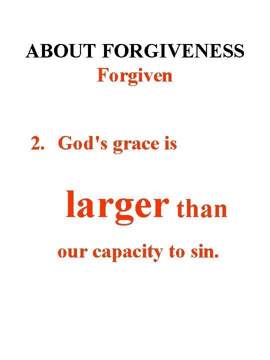 ABOUT FORGIVENESS Forgiven 2. God's grace is larger than our capacity to sin. 