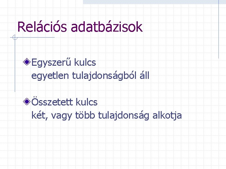 Relációs adatbázisok Egyszerű kulcs egyetlen tulajdonságból áll Összetett kulcs két, vagy több tulajdonság alkotja