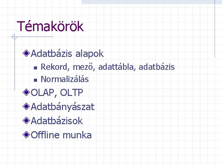 Témakörök Adatbázis alapok n n Rekord, mező, adattábla, adatbázis Normalizálás OLAP, OLTP Adatbányászat Adatbázisok