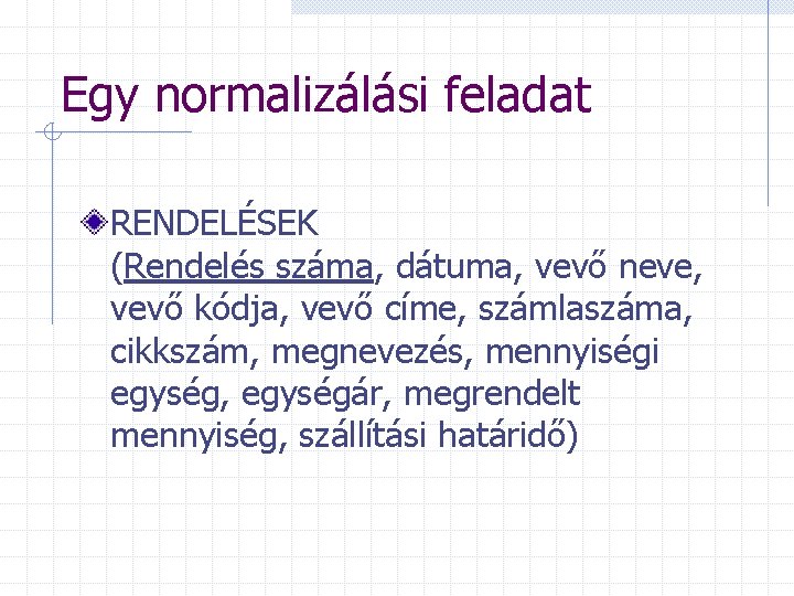 Egy normalizálási feladat RENDELÉSEK (Rendelés száma, dátuma, vevő neve, vevő kódja, vevő címe, számlaszáma,